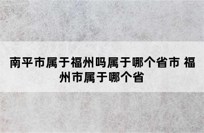 南平市属于福州吗属于哪个省市 福州市属于哪个省